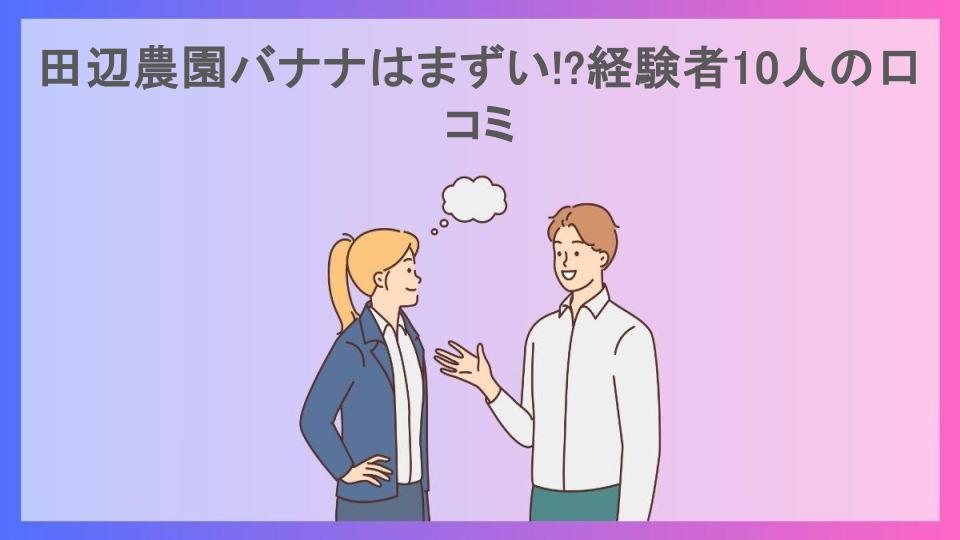 田辺農園バナナはまずい!?経験者10人の口コミ